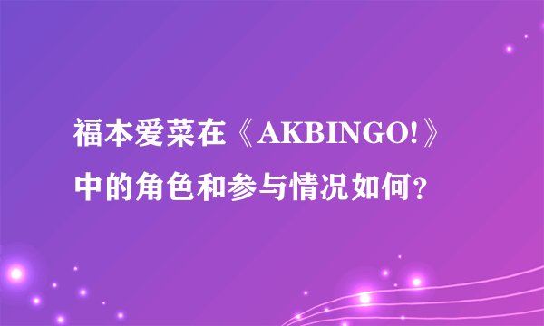 福本爱菜在《AKBINGO!》中的角色和参与情况如何？