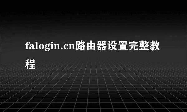 falogin.cn路由器设置完整教程