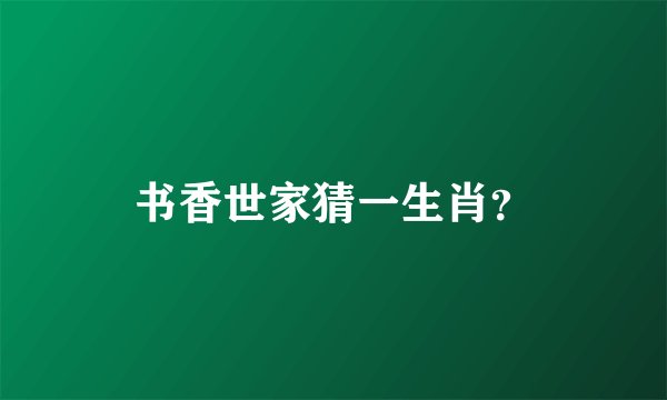 书香世家猜一生肖？