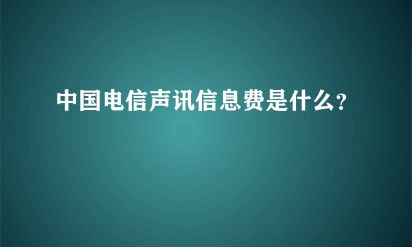 中国电信声讯信息费是什么？
