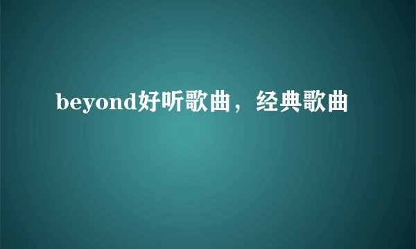 beyond好听歌曲，经典歌曲