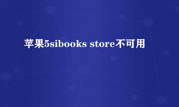 苹果5sibooks store不可用