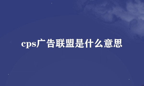 cps广告联盟是什么意思