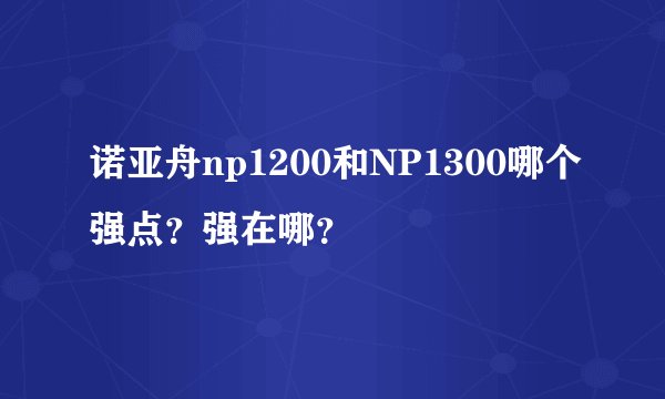诺亚舟np1200和NP1300哪个强点？强在哪？