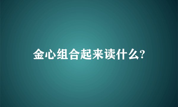金心组合起来读什么?