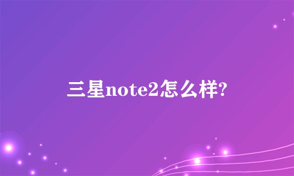 三星note2怎么样?