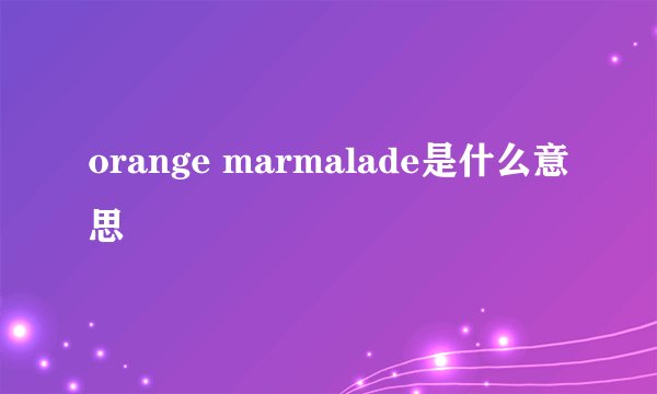 orange marmalade是什么意思