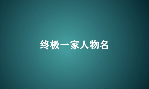 终极一家人物名