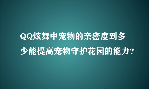 QQ炫舞中宠物的亲密度到多少能提高宠物守护花园的能力？