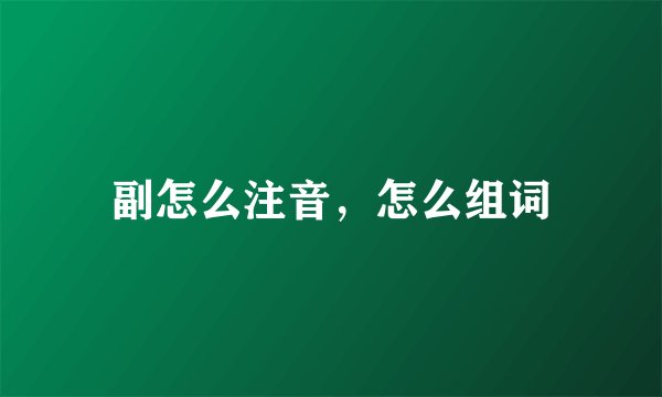 副怎么注音，怎么组词