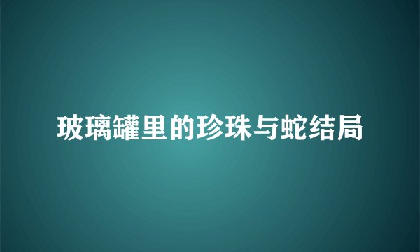 玻璃罐里的珍珠与蛇结局