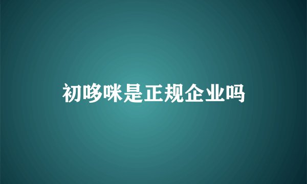 初哆咪是正规企业吗