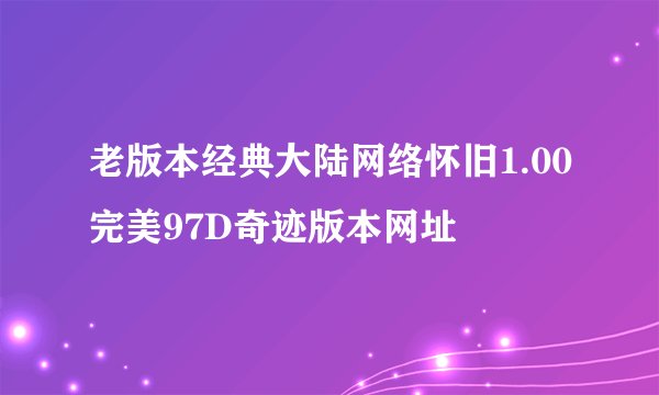 老版本经典大陆网络怀旧1.00完美97D奇迹版本网址