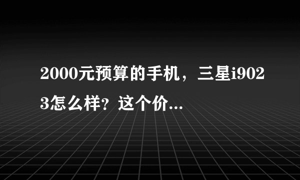 2000元预算的手机，三星i9023怎么样？这个价位别的手机呢？推荐几款