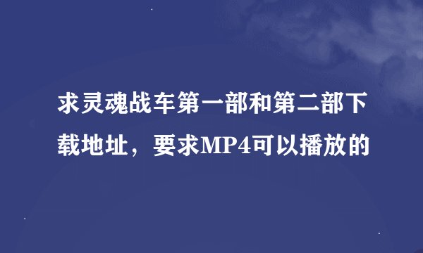 求灵魂战车第一部和第二部下载地址，要求MP4可以播放的