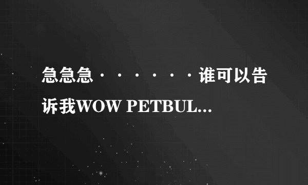 急急急······谁可以告诉我WOW PETBULL4这个插件怎么用吗？