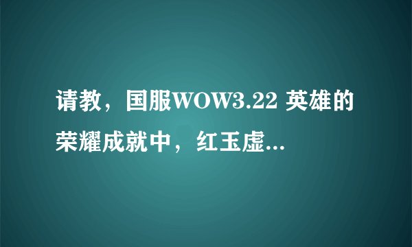 请教，国服WOW3.22 英雄的荣耀成就中，红玉虚空怎么做。