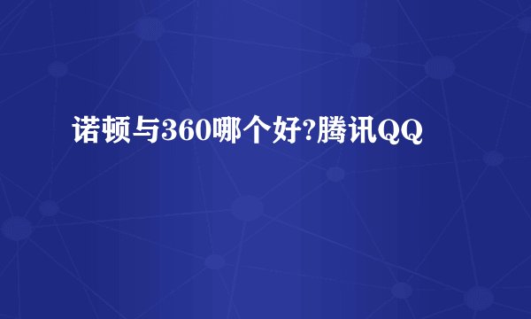 诺顿与360哪个好?腾讯QQ
