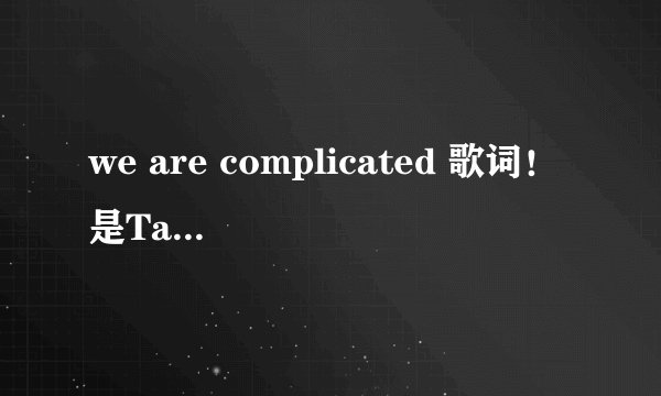 we are complicated 歌词！是Taylor avril的混音！拜托了🙏！