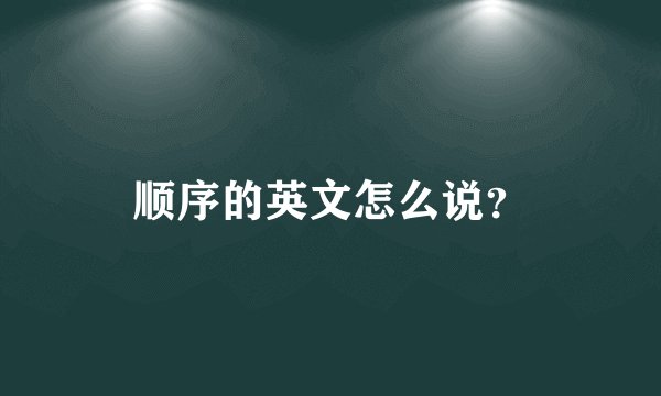 顺序的英文怎么说？
