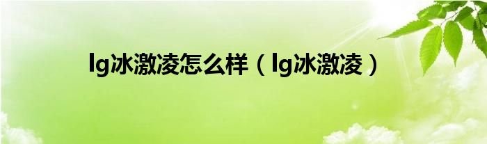 lg冰激凌怎么样lg冰激凌