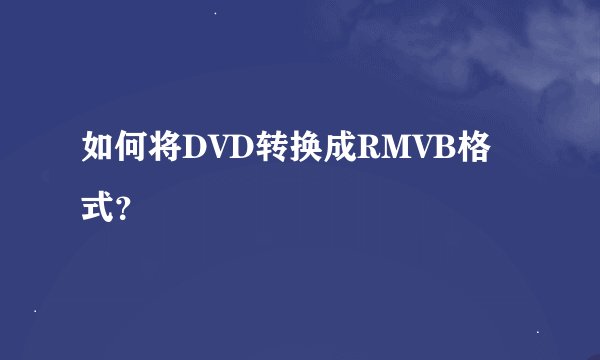 如何将DVD转换成RMVB格式？