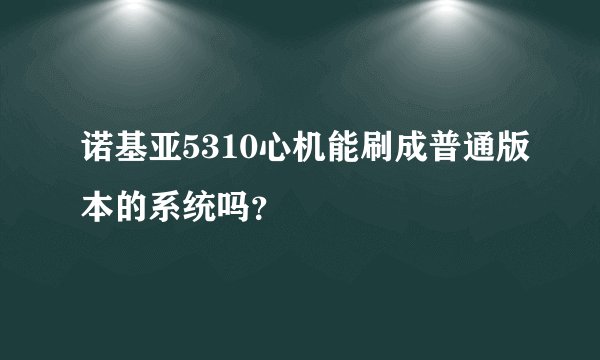 诺基亚5310心机能刷成普通版本的系统吗？