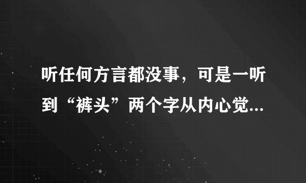 听任何方言都没事，可是一听到“裤头”两个字从内心觉得真的很土！