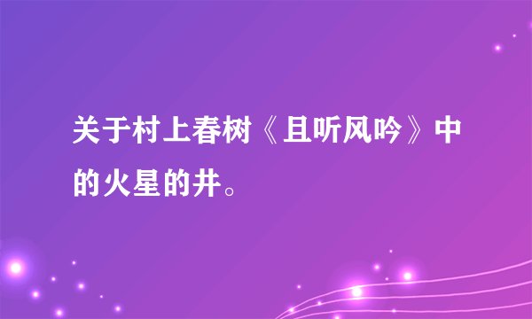 关于村上春树《且听风吟》中的火星的井。