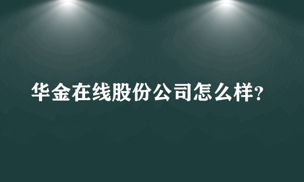 华金在线股份公司怎么样？
