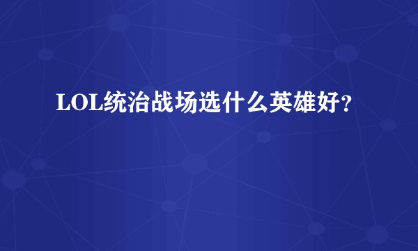 LOL统治战场选什么英雄好？