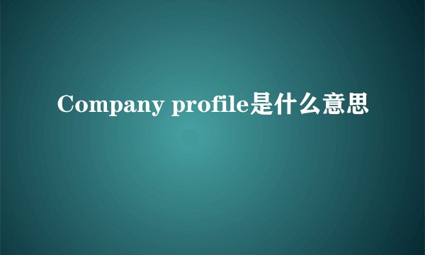 Company profile是什么意思