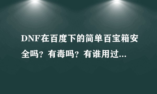 DNF在百度下的简单百宝箱安全吗？有毒吗？有谁用过后装备被盗的吗？不要乱吹牛