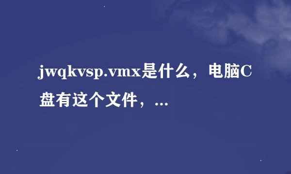 jwqkvsp.vmx是什么，电脑C盘有这个文件，是不是病毒啊？