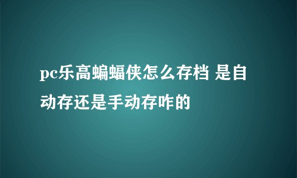 pc乐高蝙蝠侠怎么存档 是自动存还是手动存咋的