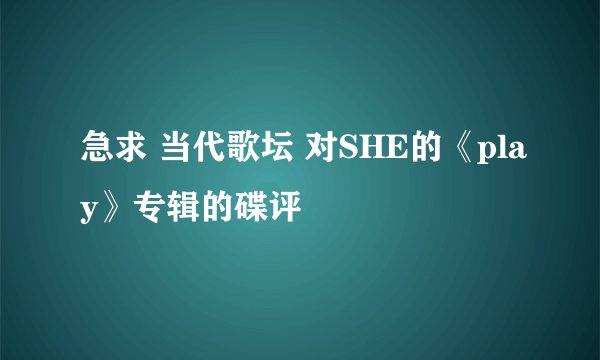 急求 当代歌坛 对SHE的《play》专辑的碟评