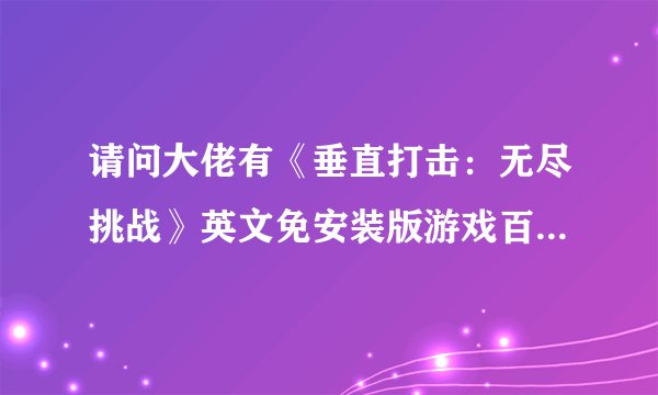 请问大佬有《垂直打击：无尽挑战》英文免安装版游戏百度云资源吗