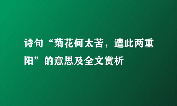 诗句“菊花何太苦，遭此两重阳”的意思及全文赏析