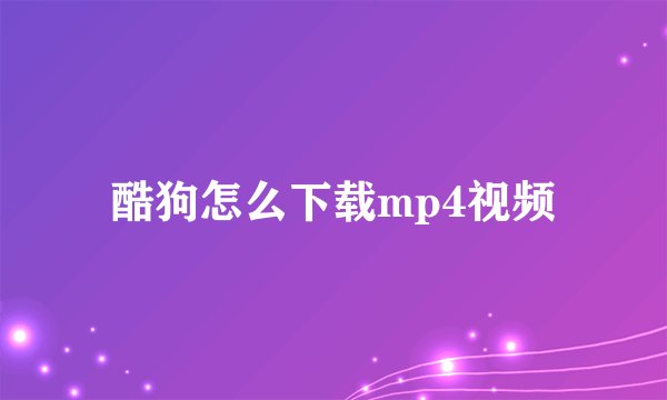 酷狗怎么下载mp4视频