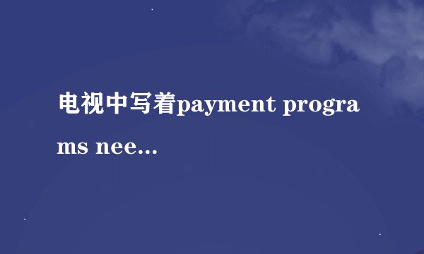 电视中写着payment programs need order，tel968816是什么意思