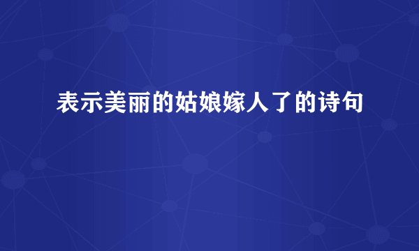 表示美丽的姑娘嫁人了的诗句