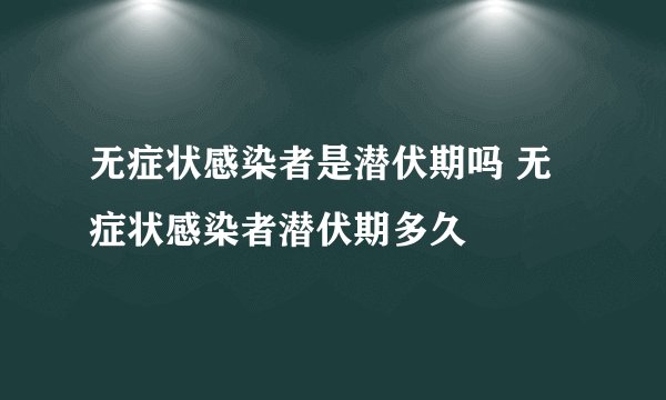 无症状感染者是潜伏期吗 无症状感染者潜伏期多久