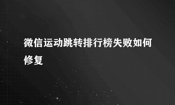 微信运动跳转排行榜失败如何修复