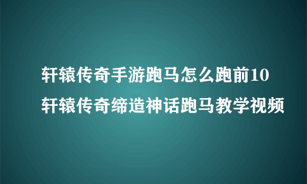 轩辕传奇手游跑马怎么跑前10轩辕传奇缔造神话跑马教学视频