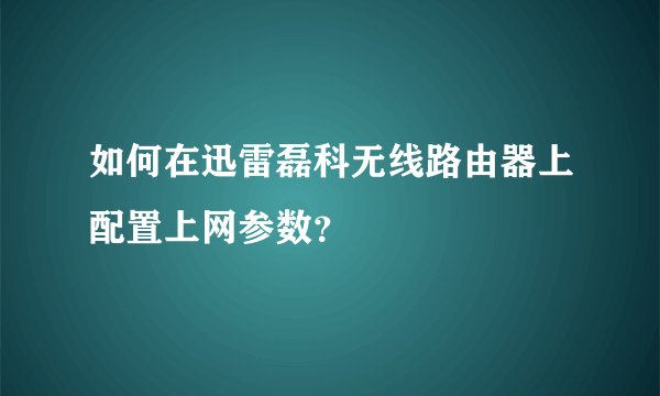 如何在迅雷磊科无线路由器上配置上网参数？