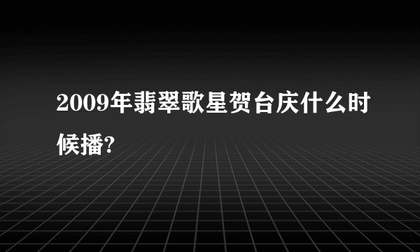 2009年翡翠歌星贺台庆什么时候播?