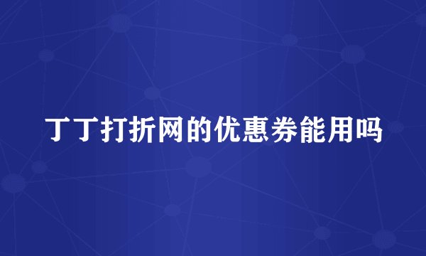 丁丁打折网的优惠券能用吗