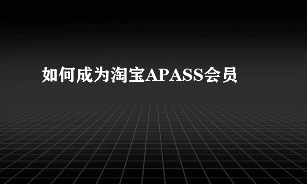 如何成为淘宝APASS会员