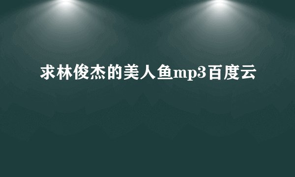 求林俊杰的美人鱼mp3百度云