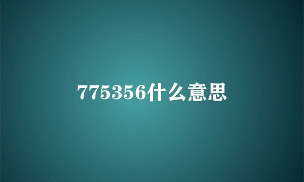 775356什么意思